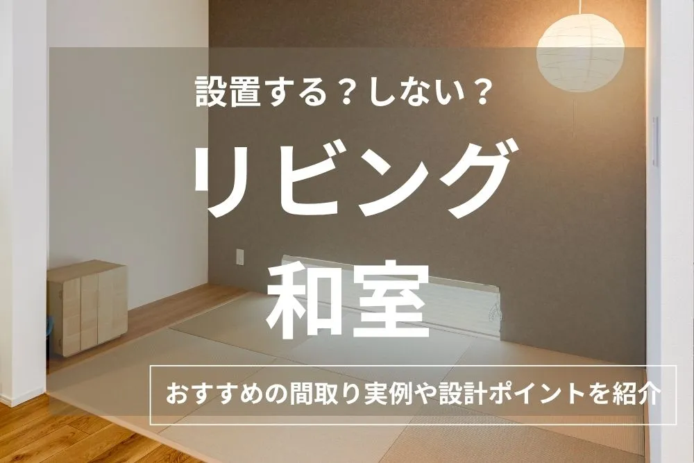 おしゃれなリビング和室の間取り10選！メリット・デメリットと広さの目安・失敗しない設計ポイント解説