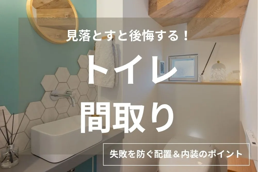 間取りでトイレの使いやすさは決まる！後悔しない設置場所や広さの決め方を解説
