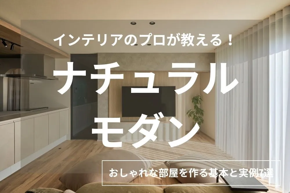 【実例7選】ナチュラルモダンな部屋の作り方｜インテリアのプロが教える基本とコツ